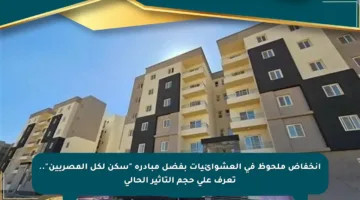 انخفاض ملحوظ في العشوائيات بفضل مبادرة “سكن لكل المصريين”.. تعرف على حجم التأثير الحالي